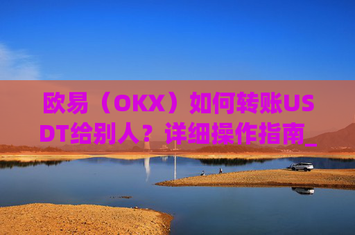 欧易（OKX）如何转账USDT给别人？详细操作指南_