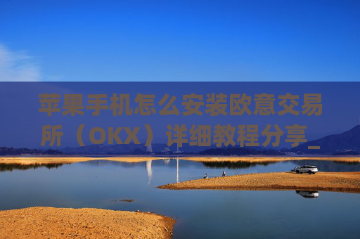 苹果手机怎么安装欧意交易所（OKX）详细教程分享_