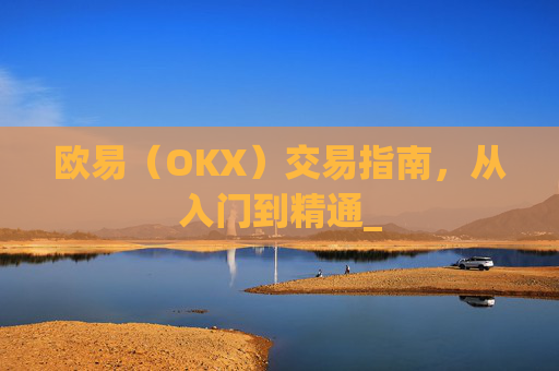 欧易（OKX）交易指南，从入门到精通_