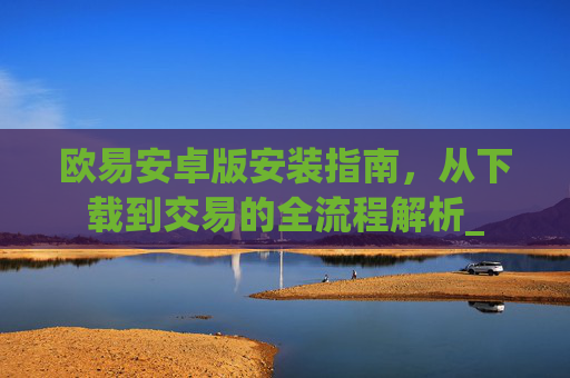 欧易安卓版安装指南,从下载到交易的全流程解析_