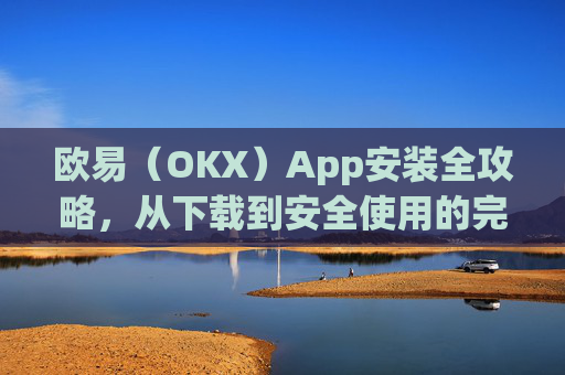欧易(OKX)App安装全攻略,从下载到安全使用的完整指南_