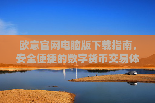欧意官网电脑版下载指南，安全便捷的数字货币交易体验_