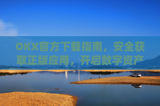 OKX官方下载指南，安全获取正版应用，开启数字资产交易之旅_ok官网下载