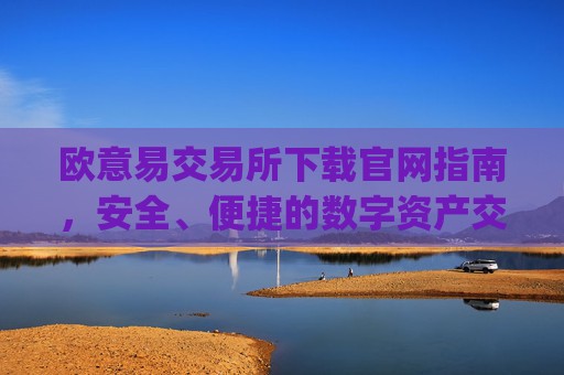 欧意易交易所下载官网指南，安全、便捷的数字资产交易平台_