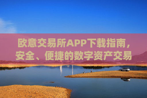 欧意交易所APP下载指南，安全、便捷的数字资产交易入口_