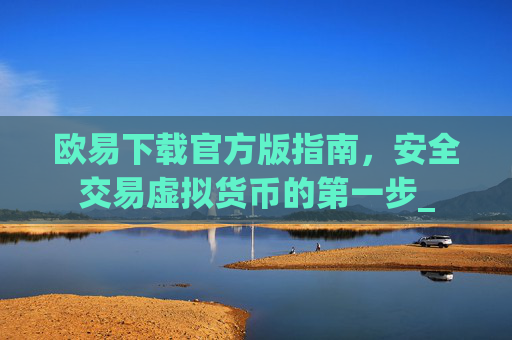欧易下载官方版指南，安全交易虚拟货币的第一步_