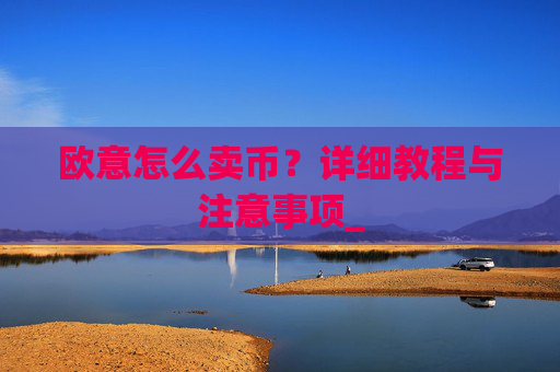 欧意怎么卖币？详细教程与注意事项_