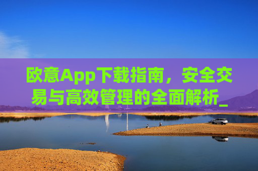欧意App下载指南，安全交易与高效管理的全面解析_欧交易所app下载苹果