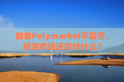 如果Polymarket不发币，预测市场还能炒什么？