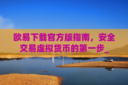 欧易下载官方版指南，安全交易虚拟货币的第一步_
