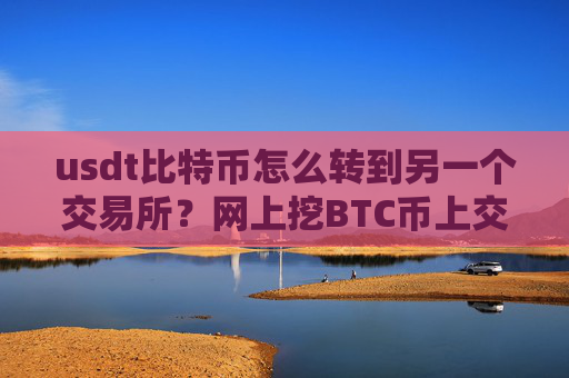 usdt比特币怎么转到另一个交易所？网上挖BTC币上交易所