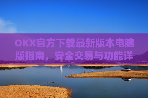 OKX官方下载最新版本电脑版指南，安全交易与功能详解_ok 下载