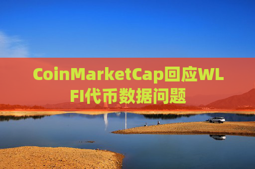 CoinMarketCap回应WLFI代币数据问题