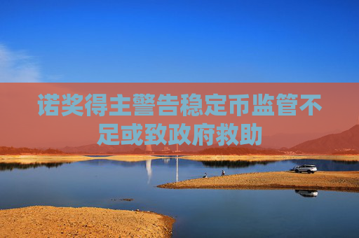 诺奖得主警告稳定币监管不足或致政府救助