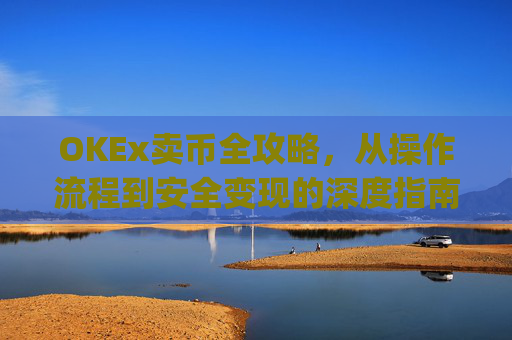OKEx卖币全攻略，从操作流程到安全变现的深度指南_okex卖币后银行卡冻结