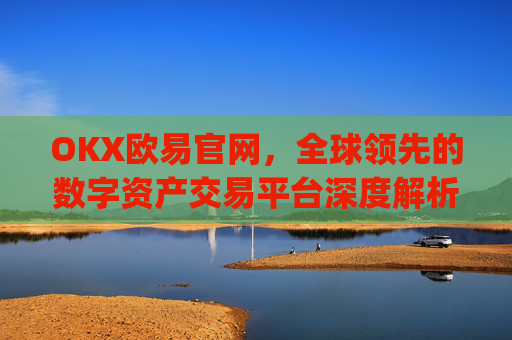 OKX欧易官网,全球领先的数字资产交易平台深度解析_okx交易平台官网入口