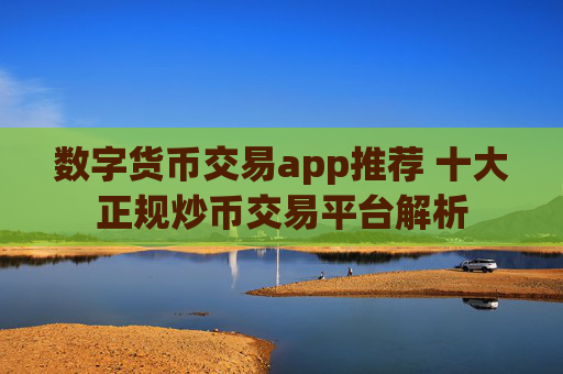 数字货币交易app推荐 十大正规炒币交易平台解析