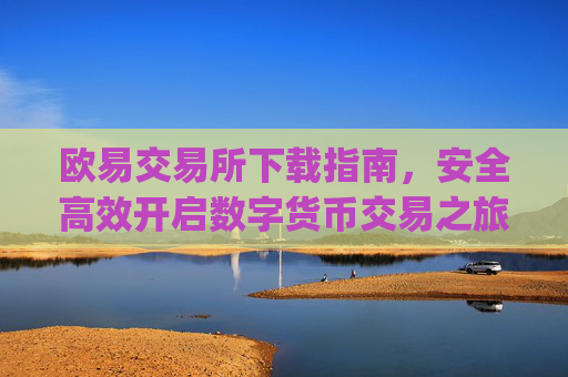 欧易交易所下载指南，安全高效开启数字货币交易之旅_欧交易所app官方下载官网