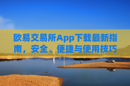 欧易交易所App下载最新指南，安全、便捷与使用技巧全解析_