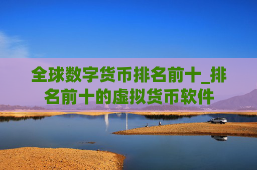 全球数字货币排名前十_排名前十的虚拟货币软件