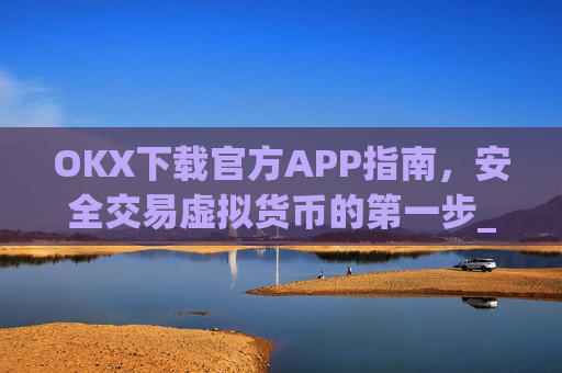 OKX下载官方APP指南，安全交易虚拟货币的第一步_ok官网下载