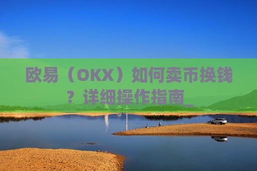 欧易（OKX）如何卖币换钱？详细操作指南_