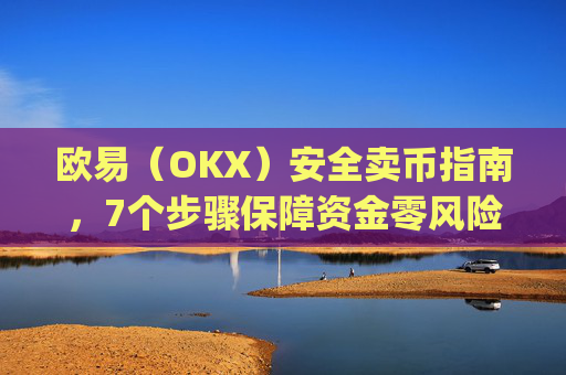 欧易（OKX）安全卖币指南，7个步骤保障资金零风险_