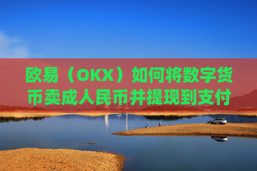 欧易（OKX）如何将数字货币卖成人民币并提现到支付宝？详细教程_