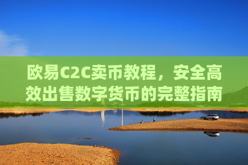 欧易C2C卖币教程，安全高效出售数字货币的完整指南_
