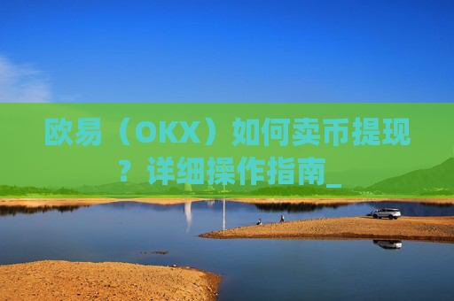 欧易（OKX）如何卖币提现？详细操作指南_