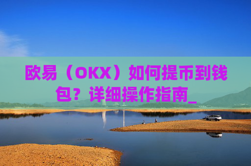 欧易（OKX）如何提币到钱包？详细操作指南_