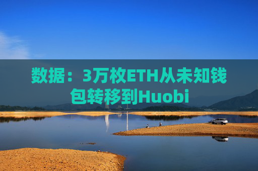 数据：3万枚ETH从未知钱包转移到Huobi