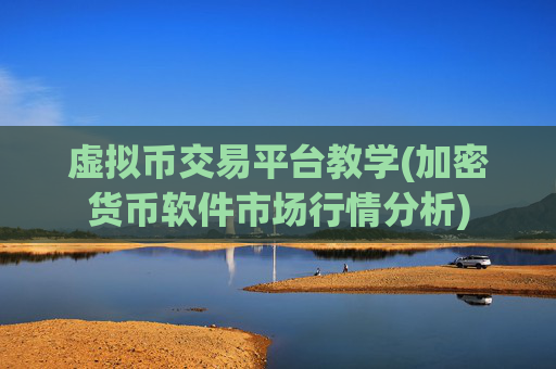 虚拟币交易平台教学(加密货币软件市场行情分析)
