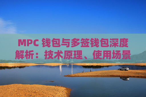 MPC 钱包与多签钱包深度解析：技术原理、使用场景与安全对比