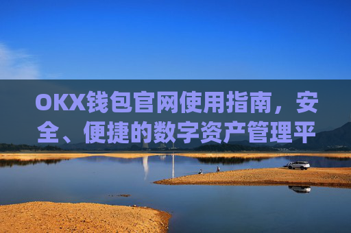 OKX钱包官网使用指南，安全、便捷的数字资产管理平台_okex钱包官方网站