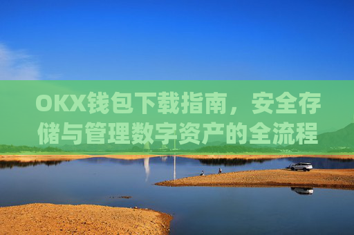 OKX钱包下载指南，安全存储与管理数字资产的全流程解析_okex钱包官方网站