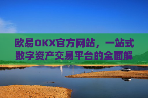 欧易OKX官方网站，一站式数字资产交易平台的全面解析_