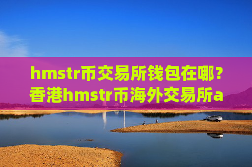 hmstr币交易所钱包在哪?香港hmstr币海外交易所app下载