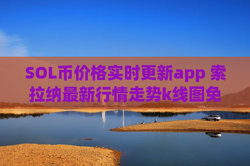 SOL币价格实时更新app 索拉纳最新行情走势k线图免费查看