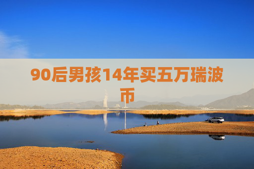 90后男孩14年买五万瑞波币