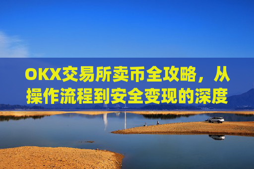 OKX交易所卖币全攻略，从操作流程到安全变现的深度指南_ok交易所如何卖币