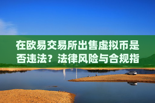 在欧易交易所出售虚拟币是否违法？法律风险与合规指南_