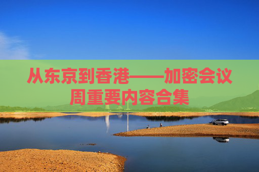 从东京到香港——加密会议周重要内容合集