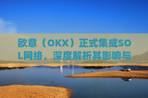 欧意（OKX）正式集成SOL网络，深度解析其影响与机遇_