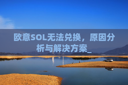 欧意SOL无法兑换，原因分析与解决方案_