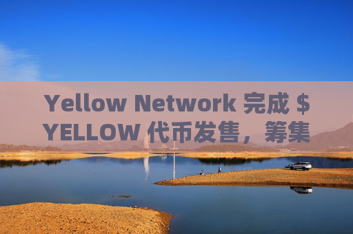 Yellow Network 完成 $YELLOW 代币发售,筹集超 100 万美元