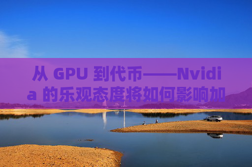 从 GPU 到代币——Nvidia 的乐观态度将如何影响加密 AI 领域