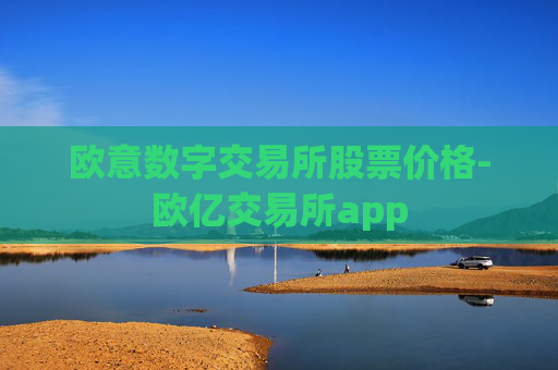 欧意数字交易所股票价格-欧亿交易所app