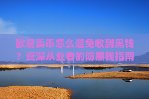 欧易卖币怎么避免收到黑钱？资深从业者的防黑钱指南_