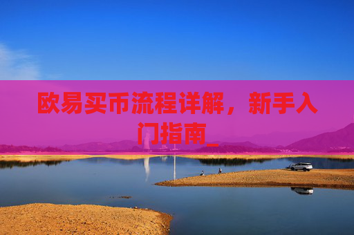 欧易买币流程详解，新手入门指南_